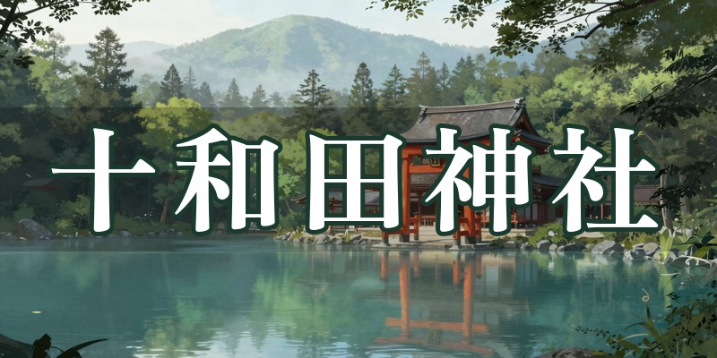 十和田神社｜青森県十和田市の「占場」で知られるパワースポット